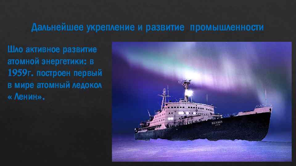 Дальнейшее укрепление и развитие промышленности Шло активное развитие атомной энергетики: в 1959 г. построен