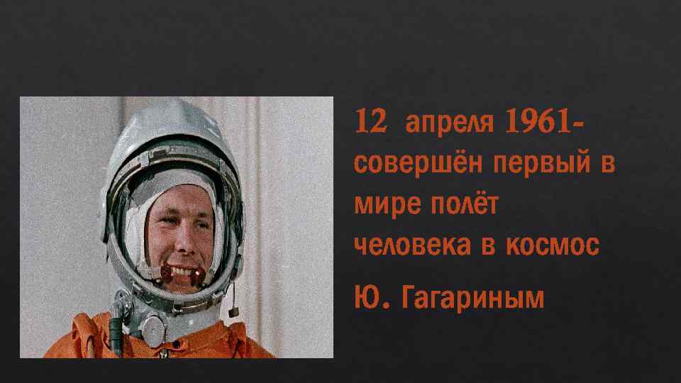 12 апреля 1961 совершён первый в мире полёт человека в космос Ю. Гагариным 