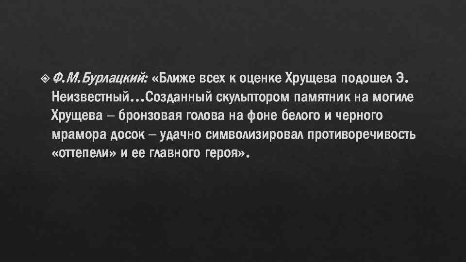  Ф. М. Бурлацкий: «Ближе всех к оценке Хрущева подошел Э. Неизвестный…Созданный скульптором памятник