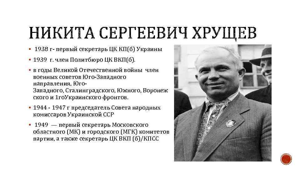 § 1938 г- первый секретарь ЦК КП(б) Украины § 1939 г. член Политбюро ЦК