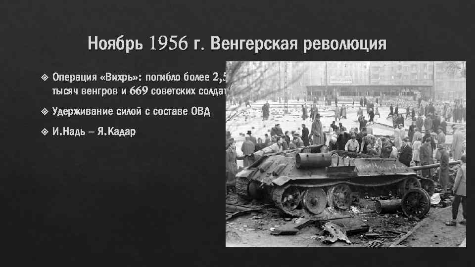 Ноябрь 1956 г. Венгерская революция Операция «Вихрь» : погибло более 2, 5 тысяч венгров