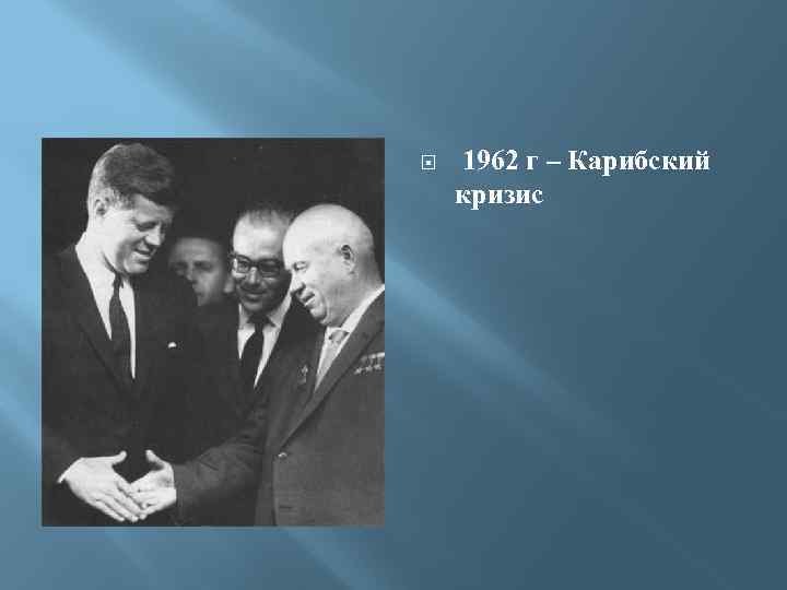  1962 г – Карибский кризис 