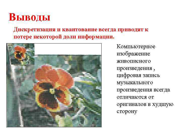 Выводы Дискретизация и квантование всегда приводят к потере некоторой доли информации. Компьютерное изображение живописного