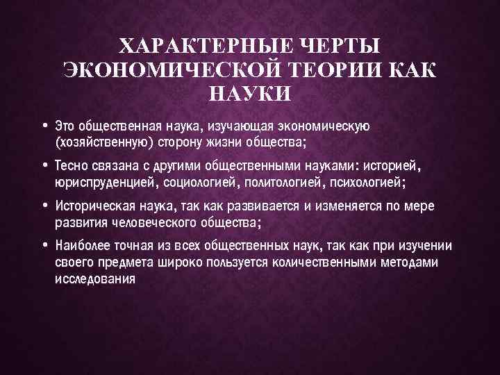 ХАРАКТЕРНЫЕ ЧЕРТЫ ЭКОНОМИЧЕСКОЙ ТЕОРИИ КАК НАУКИ • Это общественная наука, изучающая экономическую (хозяйственную) сторону