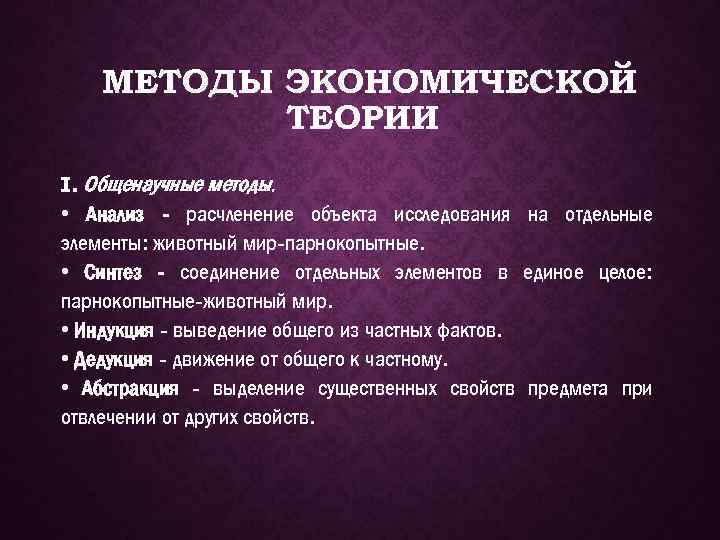 МЕТОДЫ ЭКОНОМИЧЕСКОЙ ТЕОРИИ I. Общенаучные методы. • Анализ - расчленение объекта исследования на отдельные