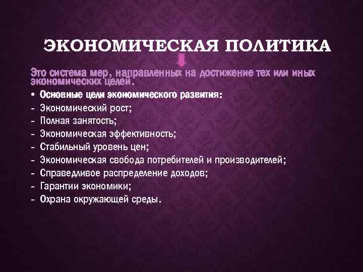 ЭКОНОМИЧЕСКАЯ ПОЛИТИКА Это система мер, направленных на достижение тех или иных экономических целей. •