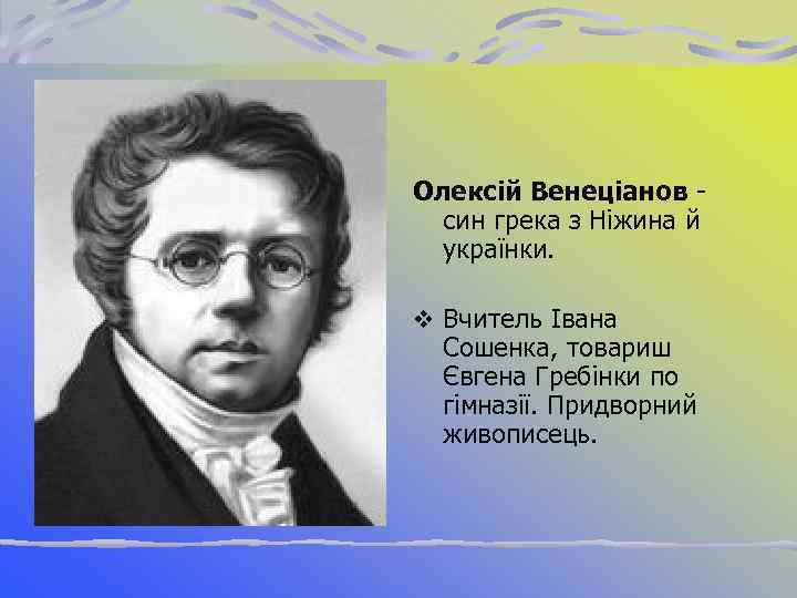 Олексій Венеціанов син грека з Ніжина й українки. v Вчитель Івана Сошенка, товариш Євгена