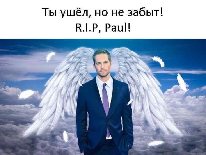 Ты ушёл, но не забыт! R. I. P, Paul! 