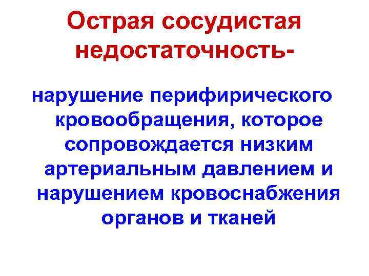 Острая сосудистая недостаточностьнарушение перифирического кровообращения, которое сопровождается низким артериальным давлением и нарушением кровоснабжения органов