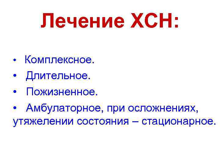 Лечение ХСН: • Комплексное. • Длительное. • Пожизненное. • Амбулаторное, при осложнениях, утяжелении состояния