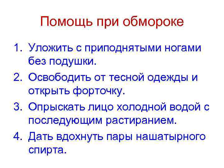 Помощь при обмороке 1. Уложить с приподнятыми ногами без подушки. 2. Освободить от тесной