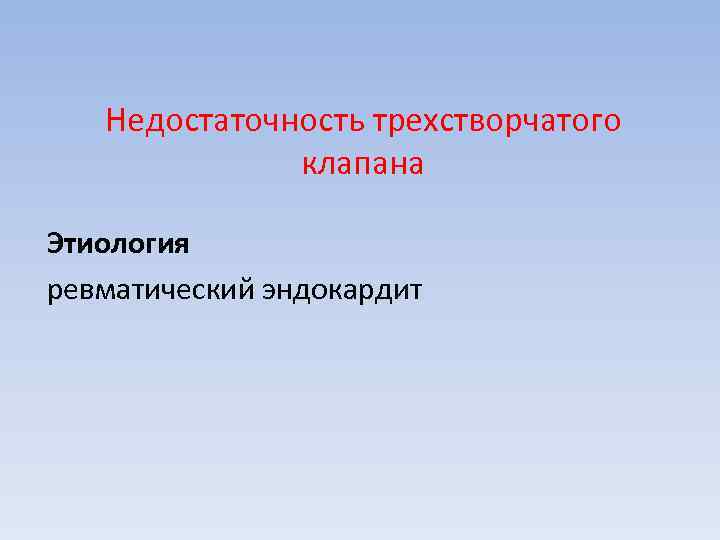 Недостаточность трехстворчатого клапана Этиология ревматический эндокардит 
