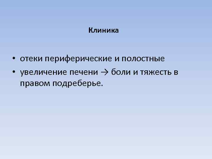 Клиника • отеки периферические и полостные • увеличение печени → боли и тяжесть в