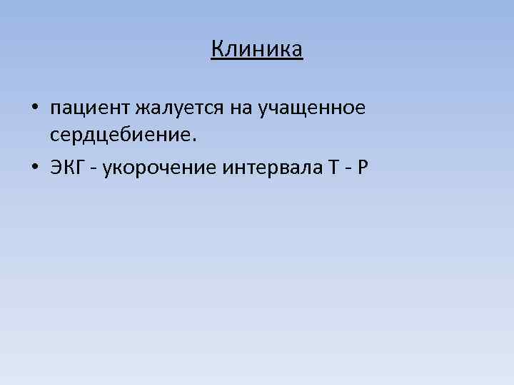 Клиника • пациент жалуется на учащенное сердцебиение. • ЭКГ - укорочение интервала Т -