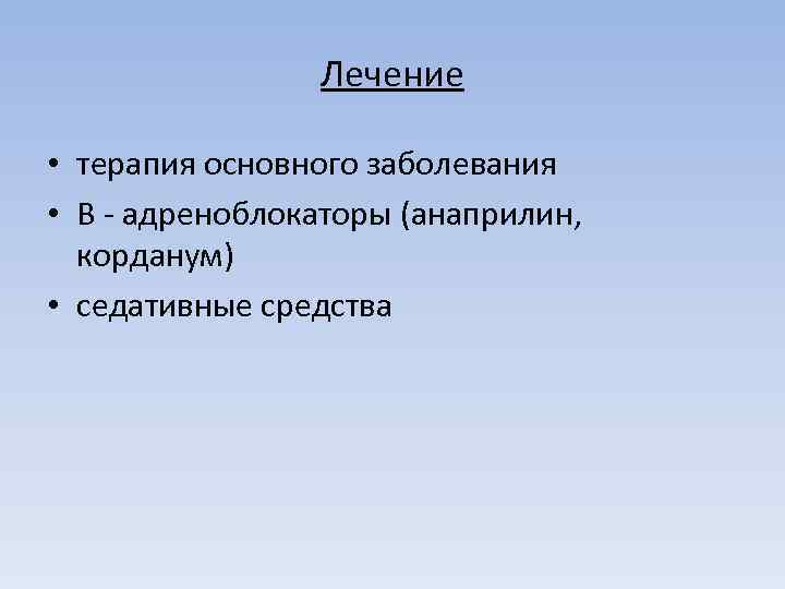 Лечение • терапия основного заболевания • В - адреноблокаторы (анаприлин, корданум) • седативные средства