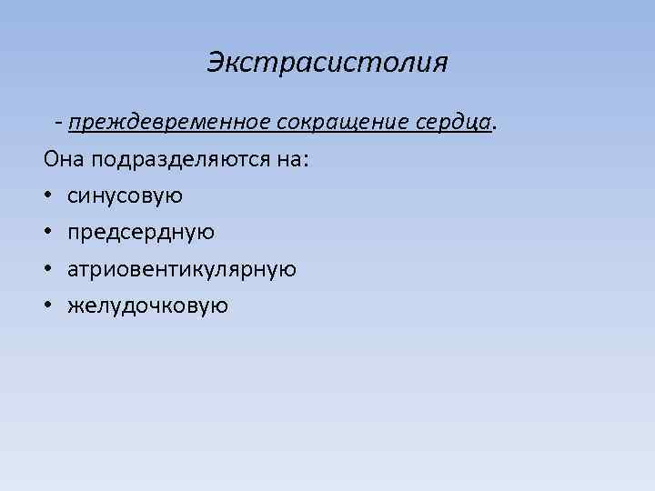 Экстрасистолия - преждевременное сокращение сердца. Она подразделяются на: • синусовую • предсердную • атриовентикулярную