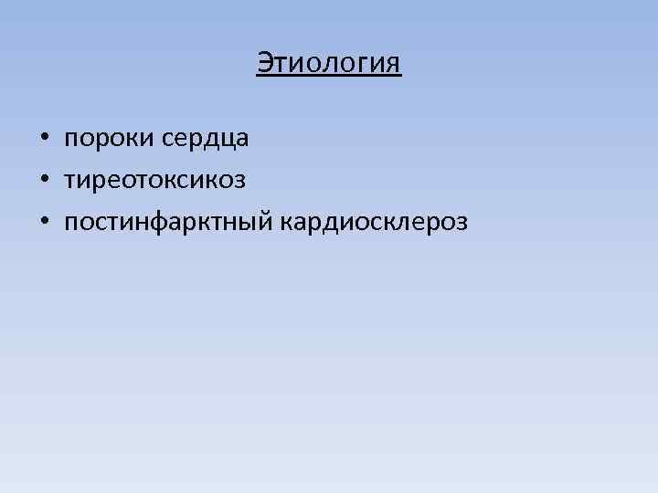Этиология • пороки сердца • тиреотоксикоз • постинфарктный кардиосклероз 