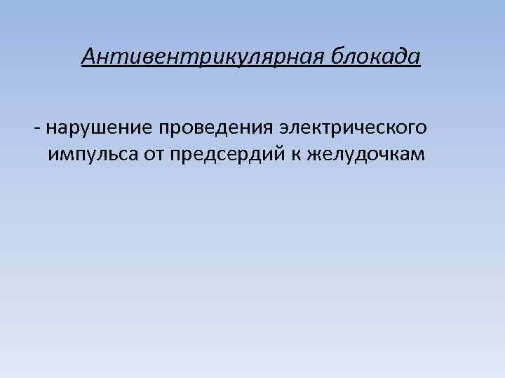 Антивентрикулярная блокада - нарушение проведения электрического импульса от предсердий к желудочкам 