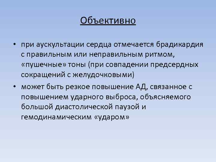 Объективно • при аускультации сердца отмечается брадикардия с правильным или неправильным ритмом, «пушечные» тоны