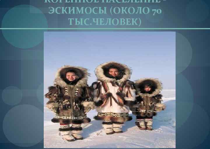 КОРЕННОЕ НАСЕЛЕНИЕ ЭСКИМОСЫ (ОКОЛО 70 ТЫС. ЧЕЛОВЕК) 