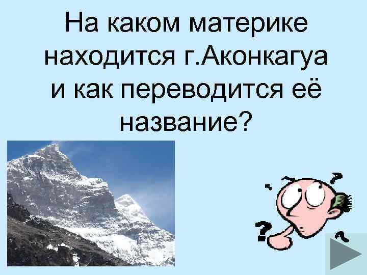 На каком материке находится г. Аконкагуа и как переводится её название? 