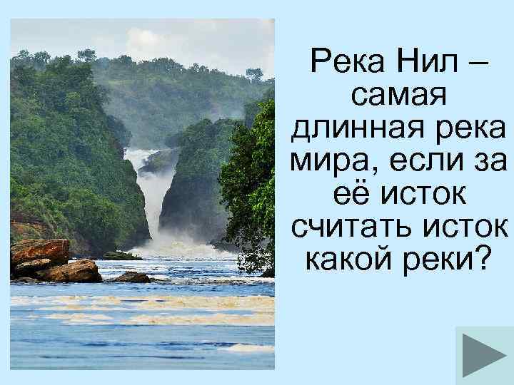  Река Нил – самая длинная река мира, если за её исток считать исток