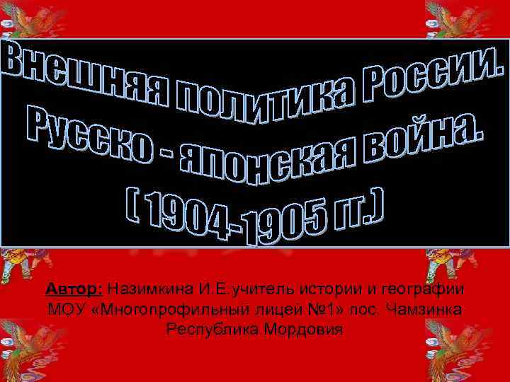 Автор: Назимкина И. Е. учитель истории и географии МОУ «Многопрофильный лицей № 1» пос.