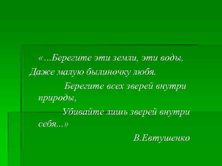  «…Берегите эти земли, эти воды, Даже малую былиночку любя. Берегите всех зверей внутри