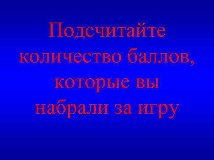 Подсчитайте количество баллов, которые вы набрали за игру 