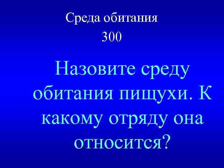 Среда обитания 300 Назовите среду обитания пищухи. К какому отряду она относится? 