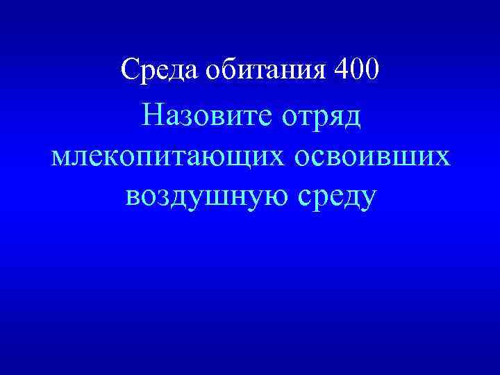 Среда обитания 400 Назовите отряд млекопитающих освоивших воздушную среду 