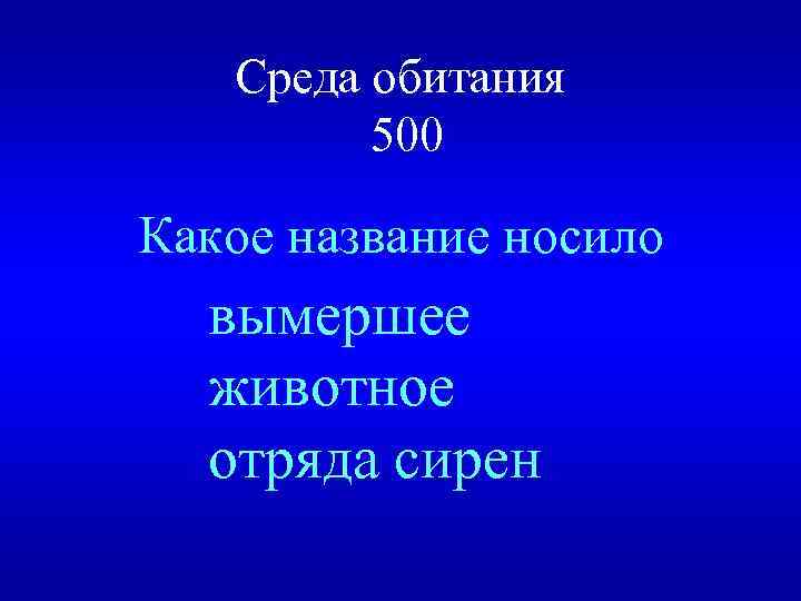 Среда обитания 500 Какое название носило вымершее животное отряда сирен 