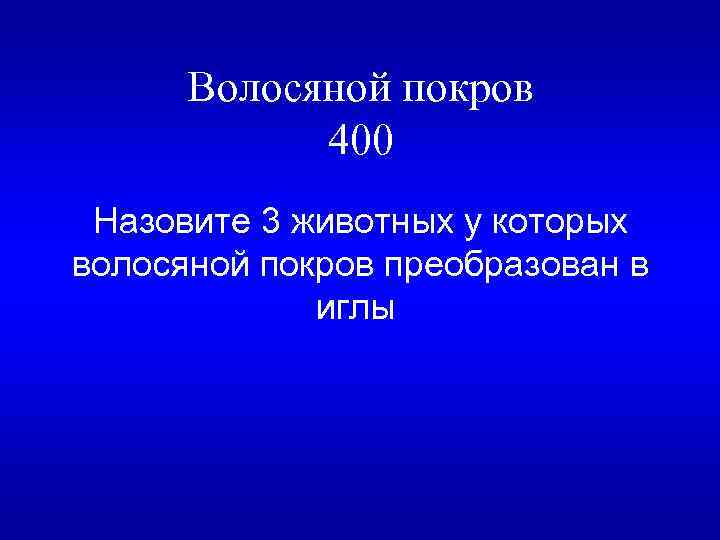 Волосяной покров 400 Назовите 3 животных у которых волосяной покров преобразован в иглы 