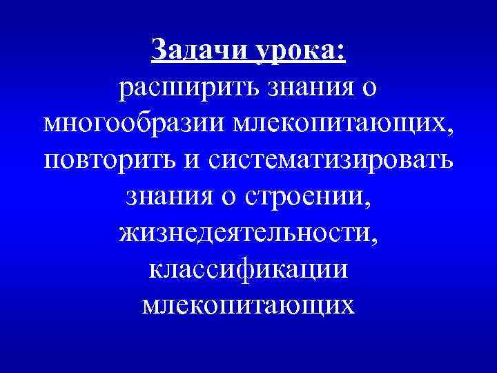 Задачи урока: расширить знания о многообразии млекопитающих, повторить и систематизировать знания о строении, жизнедеятельности,