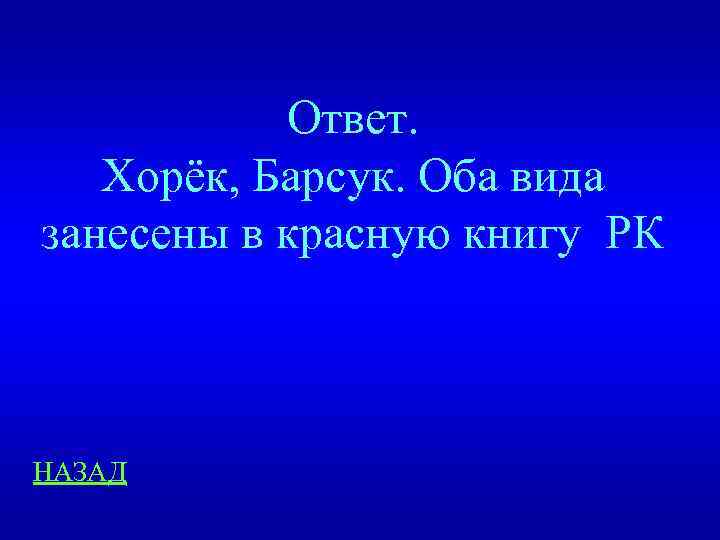 Ответ. Хорёк, Барсук. Оба вида занесены в красную книгу РК НАЗАД 