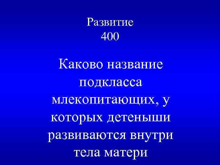 Развитие 400 Каково название подкласса млекопитающих, у которых детеныши развиваются внутри тела матери 