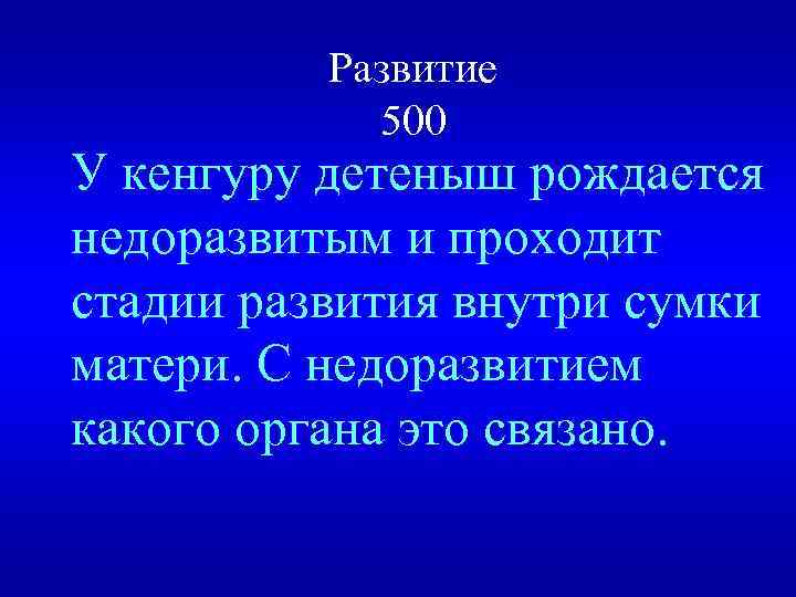 Развитие 500 У кенгуру детеныш рождается недоразвитым и проходит стадии развития внутри сумки матери.