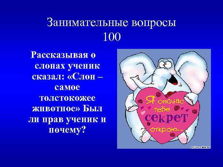 Занимательные вопросы 100 Рассказывая о слонах ученик сказал: «Слон – самое толстокожее животное» Был