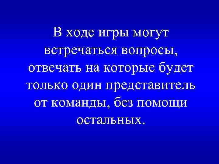 В ходе игры могут встречаться вопросы, отвечать на которые будет только один представитель от