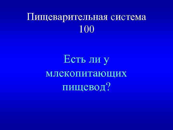 Пищеварительная система 100 Есть ли у млекопитающих пищевод? 