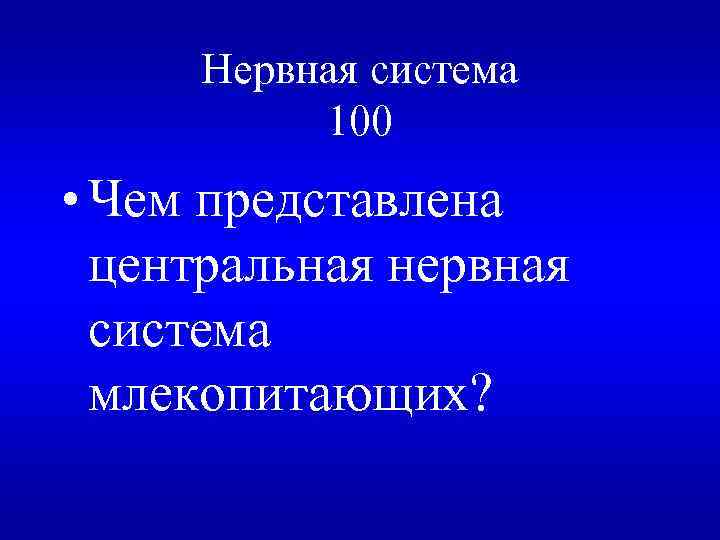 Нервная система 100 • Чем представлена центральная нервная система млекопитающих? 