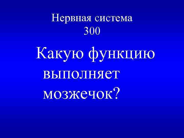 Нервная система 300 Какую функцию выполняет мозжечок? 