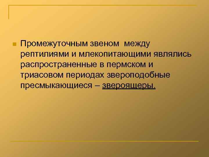 n Промежуточным звеном между рептилиями и млекопитающими являлись распространенные в пермском и триасовом периодах