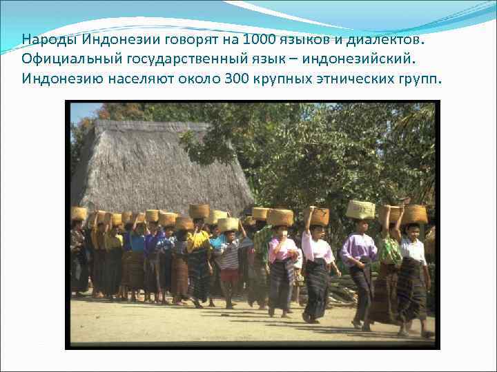 Народы Индонезии говорят на 1000 языков и диалектов. Официальный государственный язык – индонезийский. Индонезию