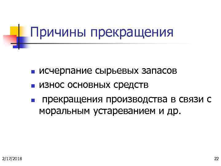 Причины прекращения n n n 2/17/2018 исчерпание сырьевых запасов износ основных средств прекращения производства