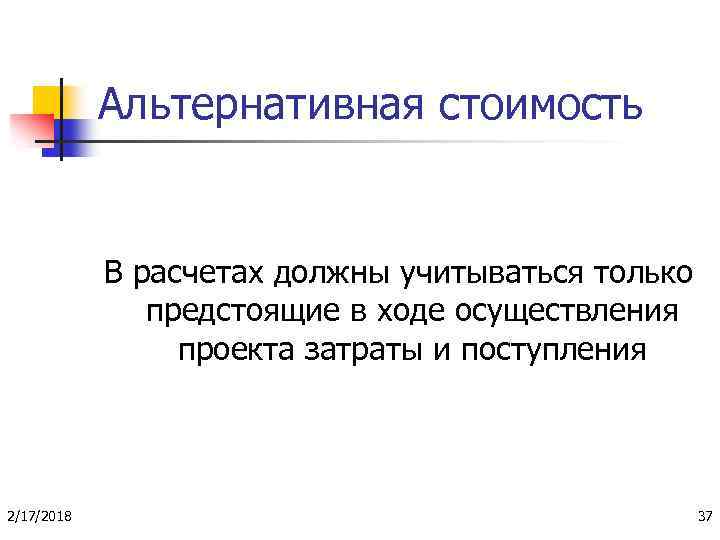 Альтернативная стоимость В расчетах должны учитываться только предстоящие в ходе осуществления проекта затраты и