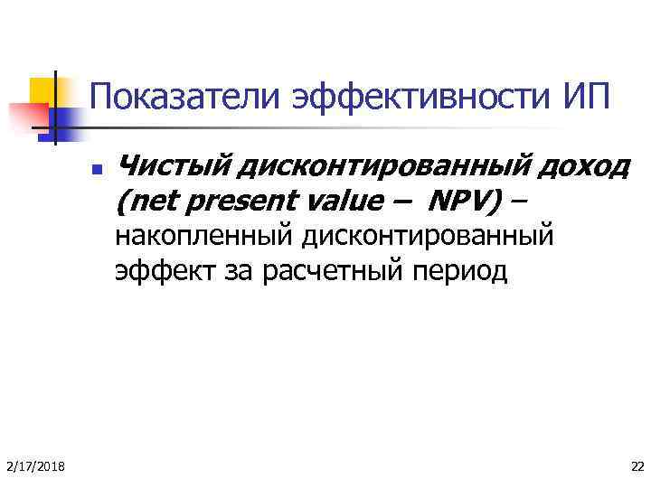 Показатели эффективности ИП n Чистый дисконтированный доход (net present value – NPV) – накопленный