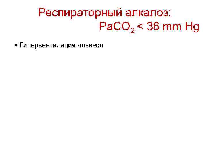 Респираторный алкалоз: Pa. CO 2 < 36 mm Hg • Гипервентиляция альвеол 