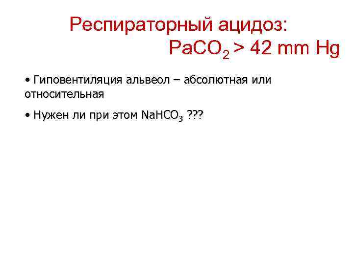 Респираторный ацидоз: Pa. CO 2 > 42 mm Hg • Гиповентиляция альвеол – абсолютная