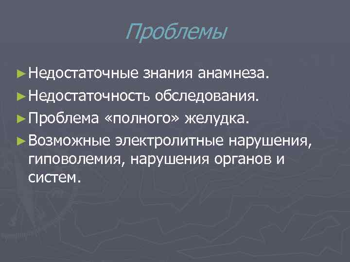 Проблемы ► Недостаточные знания анамнеза. ► Недостаточность обследования. ► Проблема «полного» желудка. ► Возможные